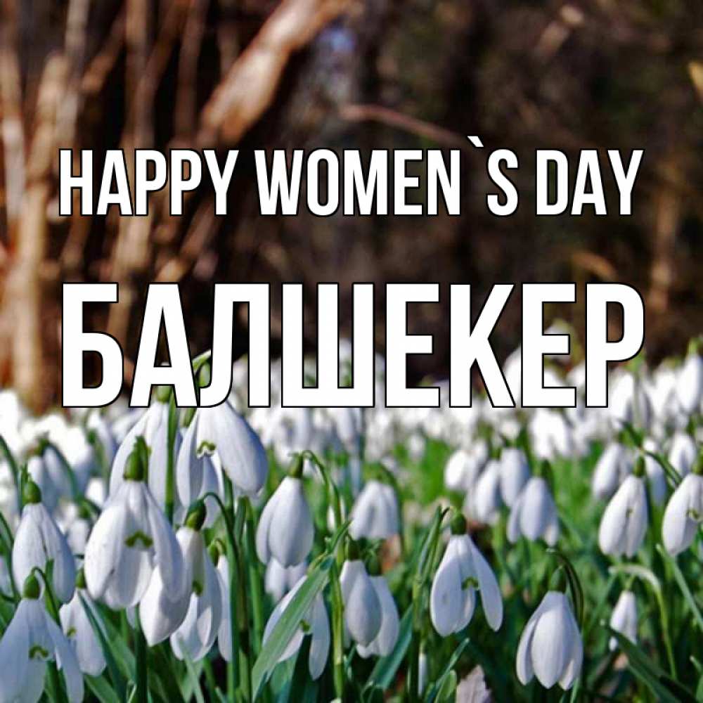 Greetings card с именем, БАЛШЕКЕР happy women`s day с подснежниками 1 Greetings with text for free download 